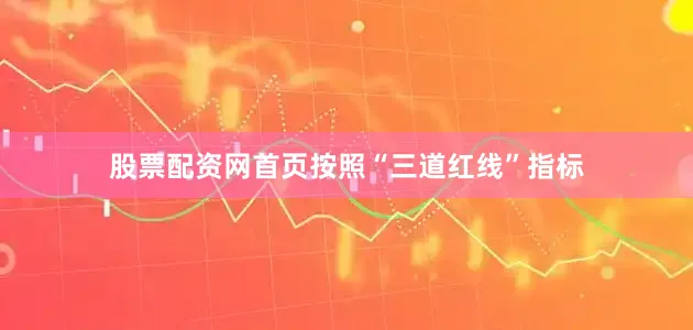 股票配资网首页按照“三道红线”指标