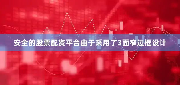 安全的股票配资平台由于采用了3面窄边框设计