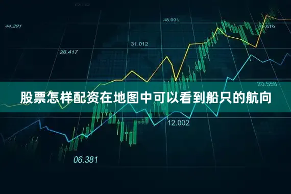股票怎样配资在地图中可以看到船只的航向