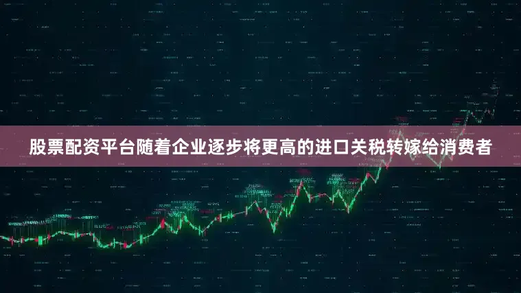股票配资平台随着企业逐步将更高的进口关税转嫁给消费者