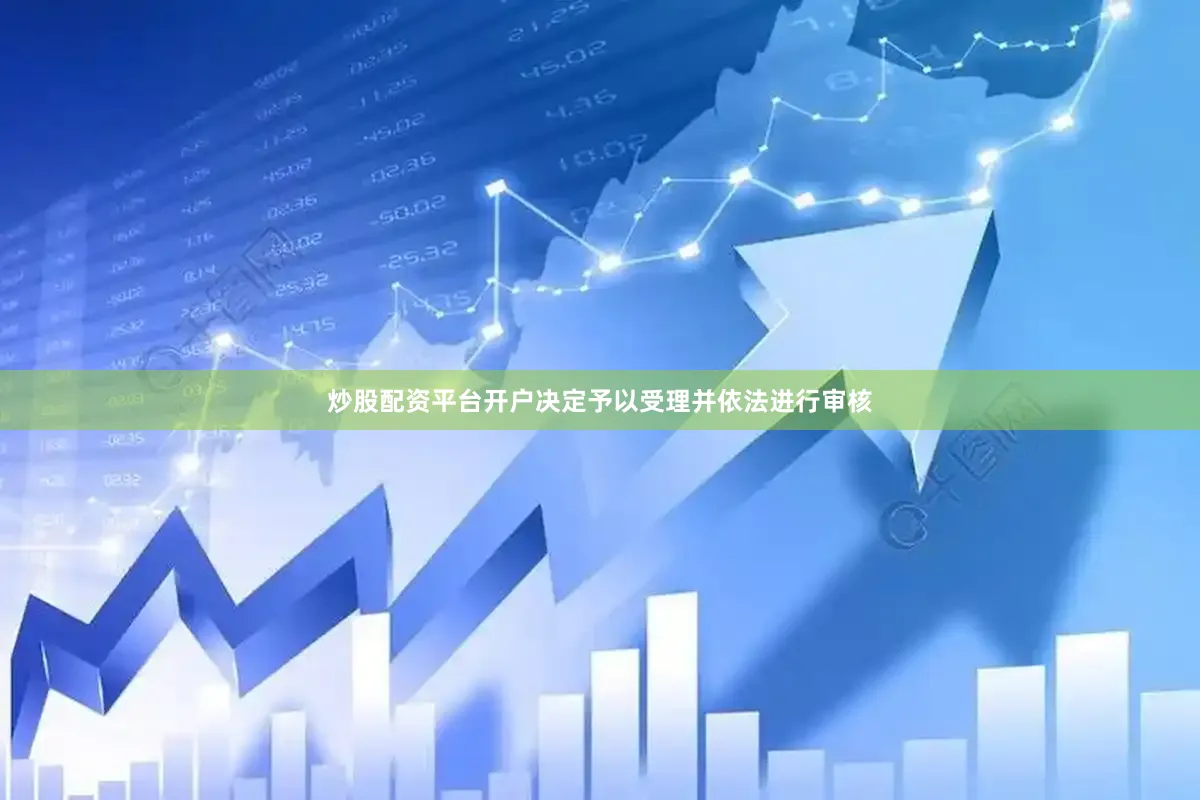 炒股配资平台开户决定予以受理并依法进行审核