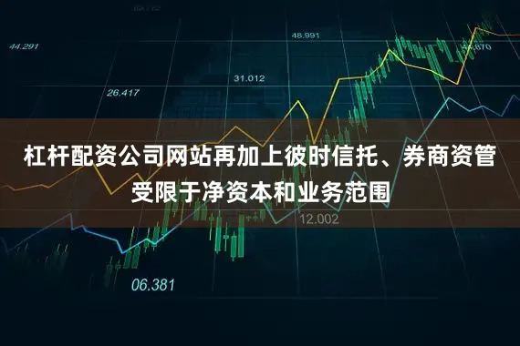杠杆配资公司网站再加上彼时信托、券商资管受限于净资本和业务范围