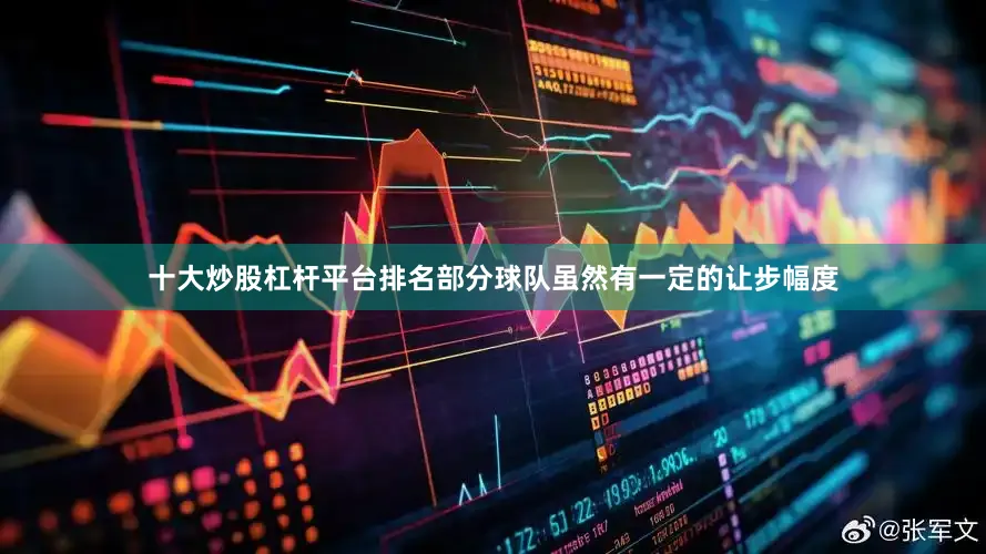 十大炒股杠杆平台排名部分球队虽然有一定的让步幅度