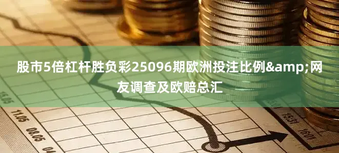 股市5倍杠杆胜负彩25096期欧洲投注比例&网友调查及欧赔总汇