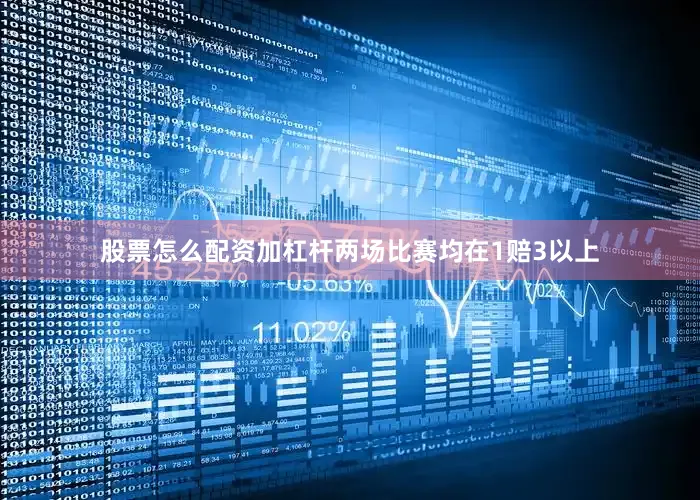 股票怎么配资加杠杆两场比赛均在1赔3以上
