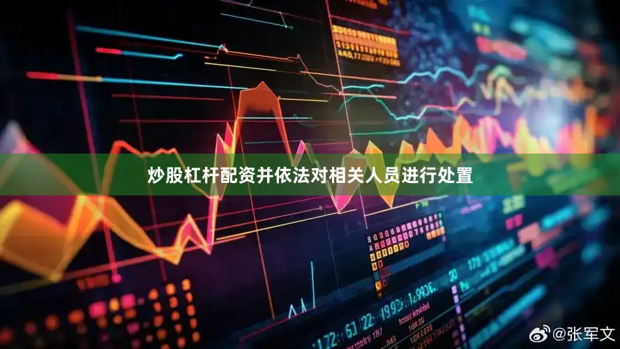 炒股杠杆配资并依法对相关人员进行处置