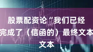 股票配资论“我们已经完成了（信函的）最终文本