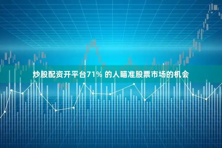 炒股配资开平台71% 的人瞄准股票市场的机会