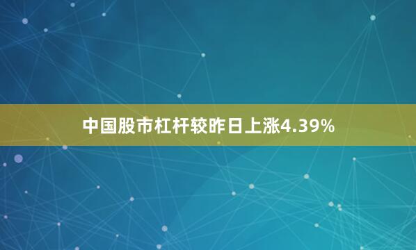 中国股市杠杆较昨日上涨4.39%