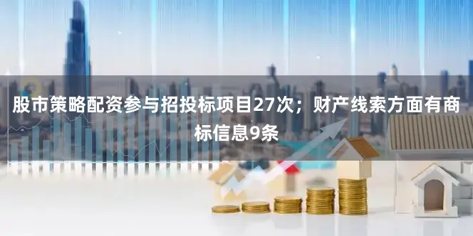 股市策略配资参与招投标项目27次；财产线索方面有商标信息9条