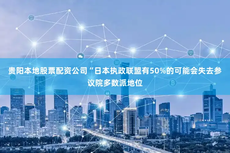 贵阳本地股票配资公司“日本执政联盟有50%的可能会失去参议院多数派地位