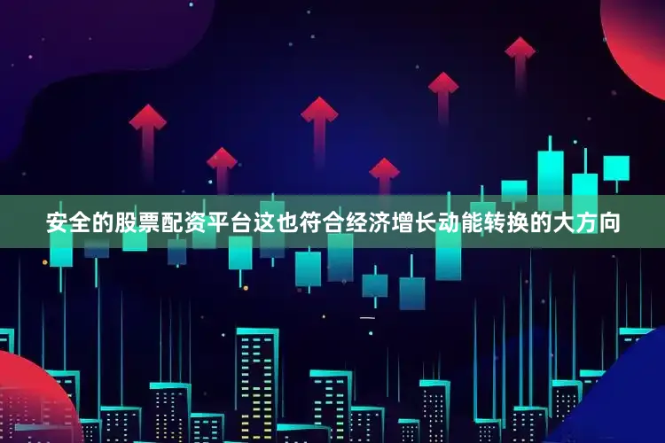 安全的股票配资平台这也符合经济增长动能转换的大方向