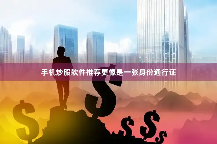 手机炒股软件推荐更像是一张身份通行证