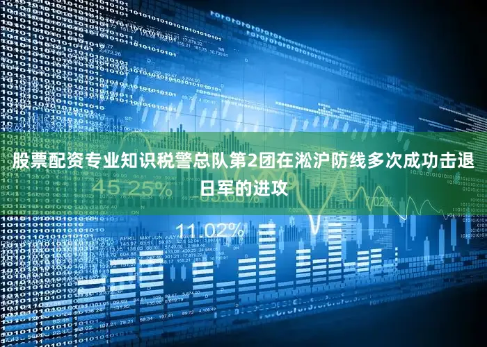 股票配资专业知识税警总队第2团在淞沪防线多次成功击退日军的进攻