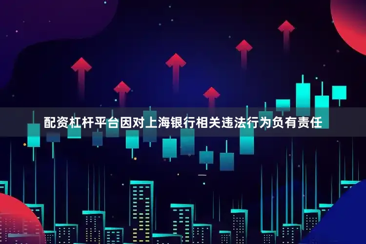配资杠杆平台因对上海银行相关违法行为负有责任