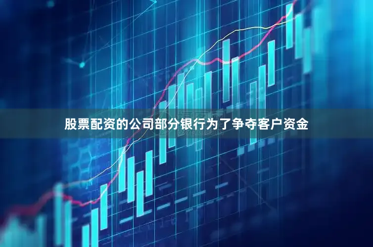 股票配资的公司部分银行为了争夺客户资金