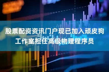 股票配资资讯门户现已加入顽皮狗工作室担任高级物理程序员