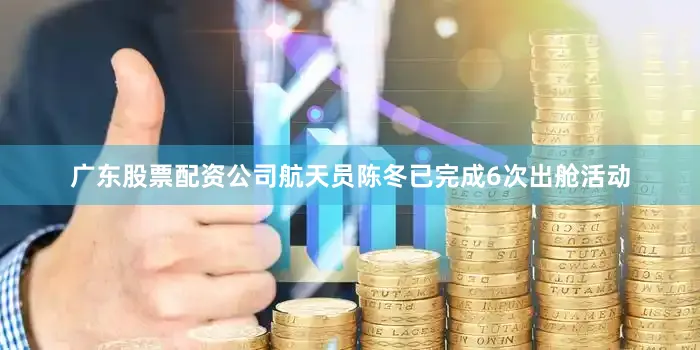 广东股票配资公司航天员陈冬已完成6次出舱活动