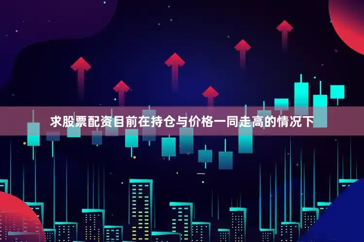 求股票配资目前在持仓与价格一同走高的情况下